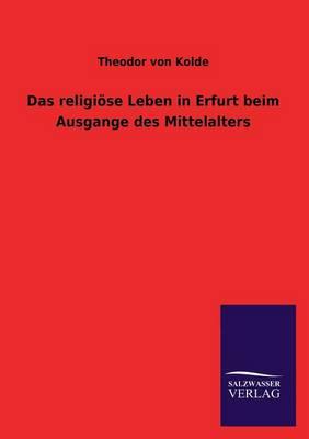 Das Religiose Leben in Erfurt Beim Ausgange Des Mittelalters