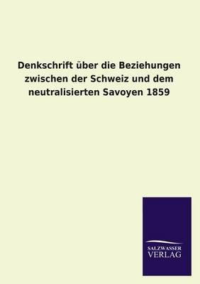 Denkschrift uber die Beziehungen zwischen der Schweiz und dem neutralisierten Savoyen 1859