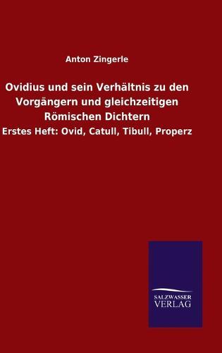 Ovidius und sein Verhältnis zu den Vorgängern und gleichzeitigen Römischen Dichtern: Erstes Heft: Ovid, Catull, Tibull, Properz