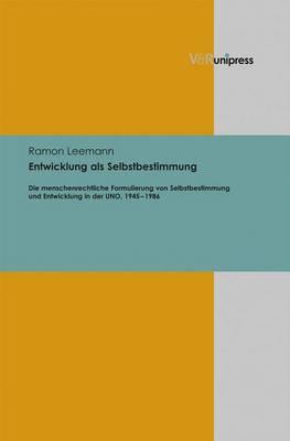 Entwicklung als Selbstbestimmung: Die menschenrechtliche Formulierung von Selbstbestimmung und Entwicklung in der UNO, 1945â1986