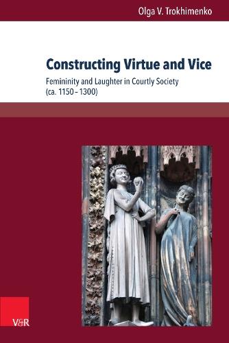Constructing Virtue and Vice: Femininity and Laughter in Courtly Society (ca. 1150–1300)