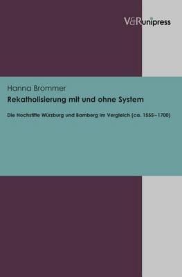 Rekatholisierung Mit Und Ohne System: Die Hochstifte Wurzburg Und Bamberg Im Vergleich (Ca. 1555-1700)