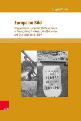 Europa Im Bild: Imaginationen Europas in Wochenschauen in Deutschland, Frankreich, Grossbritannien Und Osterreich 1948-1959