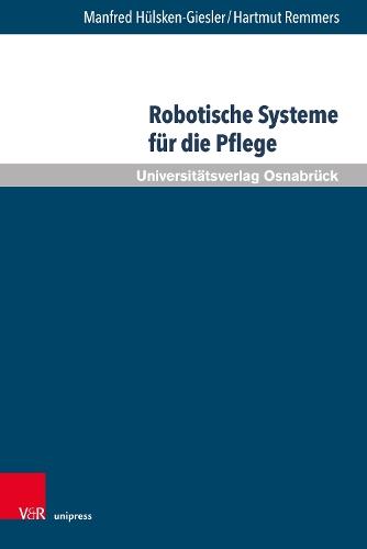 Robotische Systeme für die Pflege: Potenziale und Grenzen Autonomer Assistenzsysteme aus pflegewissenschaftlicher Sicht. Unter Mitarbeit von Dominic Seefeldt, Sabine Daxberger, Anne Koppenburger und André Heitmann-Möller