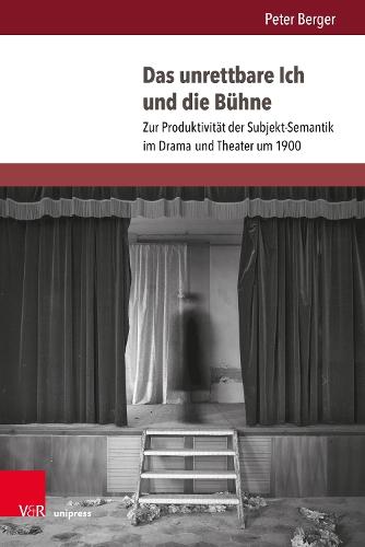 Das unrettbare Ich und die Bühne: Zur Produktivität der Subjekt-Semantik im Drama und Theater um 1900