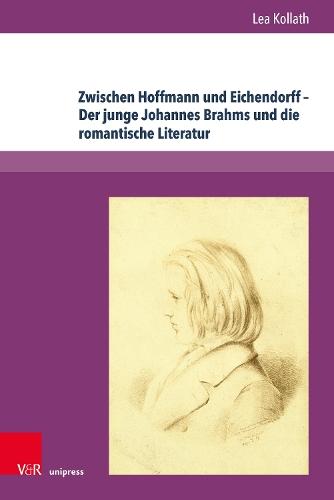 Zwischen Hoffmann und Eichendorff – Der junge Johannes Brahms und die romantische Literatur: Eine interdisziplinäre Untersuchung zum Frühwerk