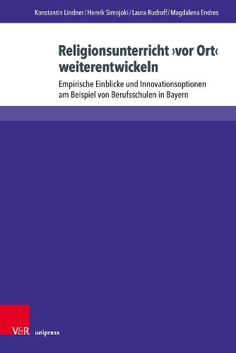 Religionsunterricht ›vor Ort‹ weiterentwickeln: Empirische Einblicke und Innovationsoptionen am Beispiel von Berufsschulen in Bayern