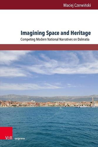 Imagining Space and Heritage: Competing Modern National Narratives on Dalmatia