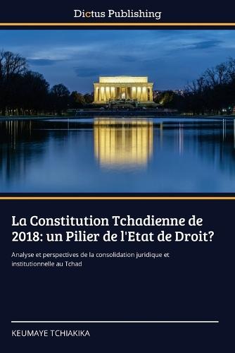 La Constitution Tchadienne de 2018: un Pilier de l'Etat de Droit?