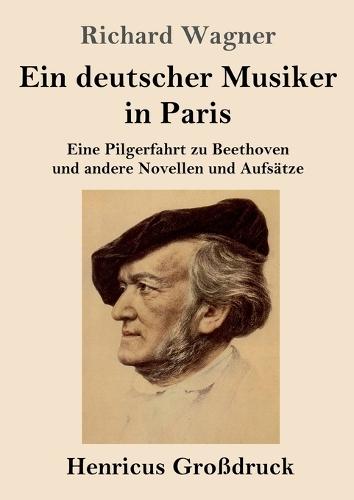Ein deutscher Musiker in Paris (Großdruck): Eine Pilgerfahrt zu Beethoven und andere Novellen und Aufsätze