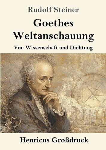 Goethes Weltanschauung (Großdruck): Von Wissenschaft und Dichtung