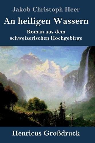 An heiligen Wassern (Großdruck): Roman aus dem schweizerischen Hochgebirge