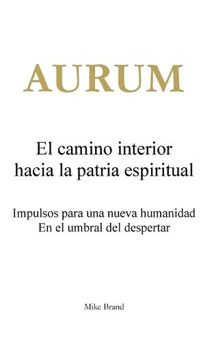 AURUM - El camino interior hacia la patria espiritual: Impulsos para una nueva humanidad. En el umbral del despertar.