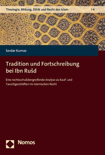 Tradition Und Fortschreibung Bei Ibn Rusd: Eine Rechtsschulubergreifende Analyse Zu Kauf- Und Tauschgeschaften Im Islamischen Recht