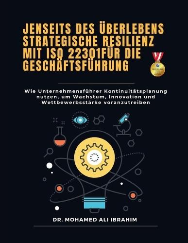 Jenseits des Überlebens - Strategische Resilienz mit ISO 22301 für die Geschäftsführung: Wie Unternehmensführer Kontinuitätsplanung nutzen, um Wachstum, Innovation und Wettbewerbsstärke voranzutreiben