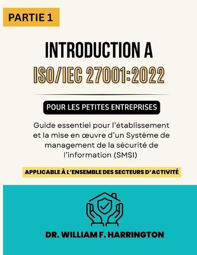 ISO 27001: 2022 - Introduction pour les Petites Entreprises PARTIE 1: Guide essentiel pour l'établissement et la mise en oeuvre d'un Système de Management de la Sécurité de l'Information (SMSI)