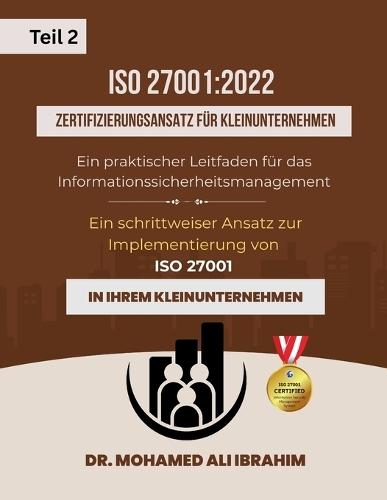 ISO 27001: 2022 Zertifizierungsansatz für Kleinunternehmen Ein praktischer Leitfaden für das Informationssicherheitsmanagement Teil 2: Ein schrittweiser Ansatz zur Implementierung von ISO 27001 in Ihrem kleinen Unternehmen