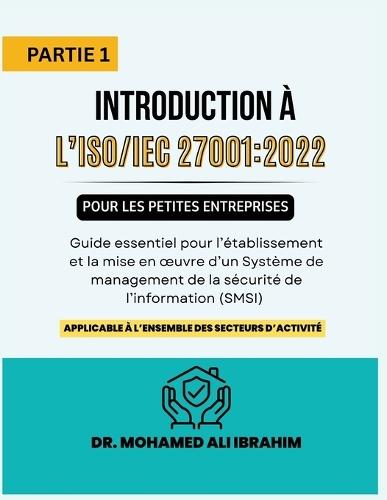 Introduction à l'ISO/IEC 27001: 2022 pour les petites entreprises: Guide essentiel pour l'établissement et la mise en oeuvre d'un Système de management de la sécurité de l'information (SMSI) applicable à l'ensemble des secteurs d'activité.