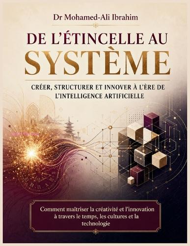 De l'étincelle au système Créer, structurer et innover à l'ère de l'intelligence artificielle: Comment maîtriser la créativité et l'innovation à travers le temps, les cultures et la technologie