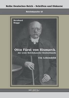 Otto Fürst von Bismarck, der erste Reichskanzler Deutschlands. Ein Lebensbild: Reihe Deutsches Reich Bd. I/I. Übertragung von Fraktur in Antiqua und Nachdruck der Originalausgabe von 1895