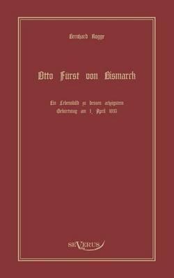 Otto Fürst von Bismarck, der erste Reichskanzler Deutschlands. Ein Lebensbild: Nachdruck der Originalausgabe von 1895. In Fraktur