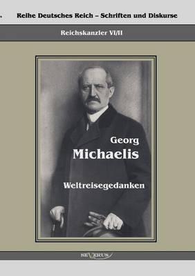 Reichskanzler Georg Michaelis - Weltreisegedanken: Reihe Deutsches Reich - Reichskanzler, Bd. VI/II. Aus Fraktur übertragen