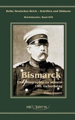 Otto Fürst von Bismarck. Eine Biographie zu seinem einhundertsten Geburtstag: Reihe Deutsches Reich - Schriften und Diskurse: Reichskanzler, Bd.I/VII. Aus Fraktur übertragen