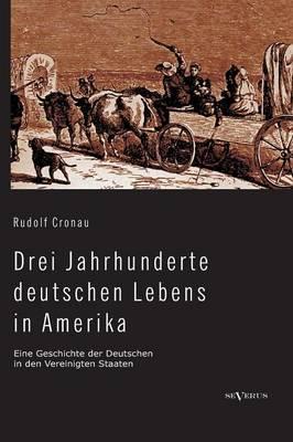 Drei Jahrhunderte deutschen Lebens in Amerika. Eine Geschichte der Deutschen in den Vereinigten Staaten: Mit über 200 Abbildungen