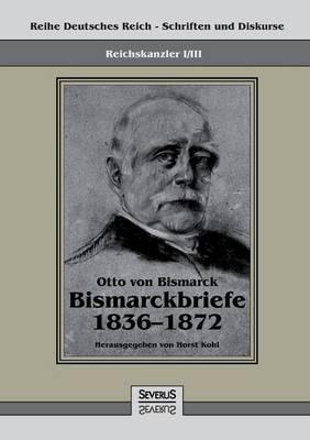 Reichskanzler Otto von Bismarck - Bismarckbriefe 1836-1872. Hrsg. von Horst Kohl: Reihe Deutsches Reich, Bd. I/III