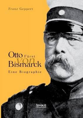 Otto Fürst von Bismarck. Eine Biographie