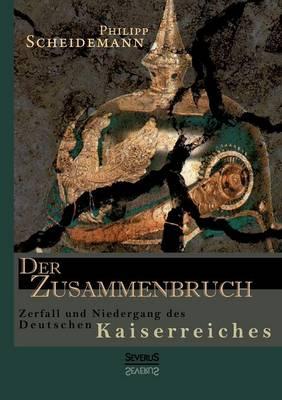 Der Zusammenbruch. Zerfall und Niedergang des deutschen Kaiserreiches