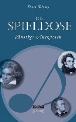 Die Spieldose: Musiker-Anekdoten uber Wagner, Strauss, Schubert, Schumann, Haydn u. v. a.