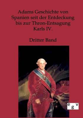 Adams Geschichte von Spanien seit der Entdeckung bis zur Thron-Entsagung Karls IV.