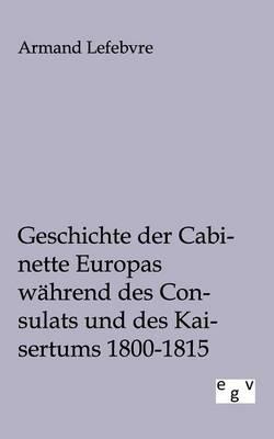 Geschichte der Cabinette Europas während des Consulats und des Kaisertums 1800 - 1815
