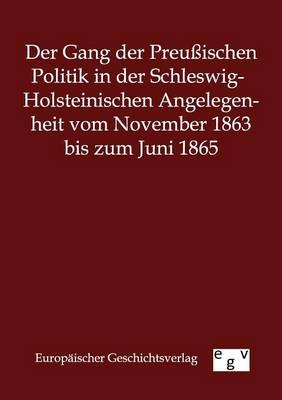 Der Gang der Preussischen Politik in der Schleswig-Holsteinischen Angelegenheit vom November 1863 bis zum Juni 1865