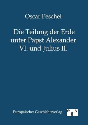 Die Teilung der Erde unter Papst Alexander VI. und Julius II.