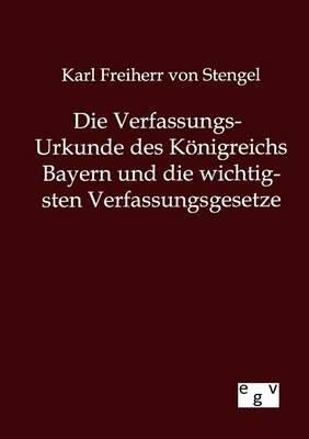 Die Verfassungs-Urkunde des Koenigreichs Bayern und die wichtigsten Verfassungsgesetze