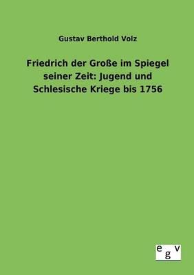 Friedrich der Große im Spiegel seiner Zeit: Jugend und Schlesische Kriege bis 1756