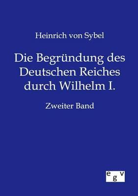 Die Begrundung des Deutschen Reiches durch Wilhelm I.
