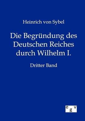 Die Begrundung des Deutschen Reiches durch Wilhelm I.