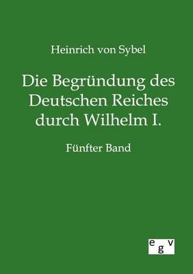 Die Begrundung des Deutschen Reiches durch Wilhelm I.