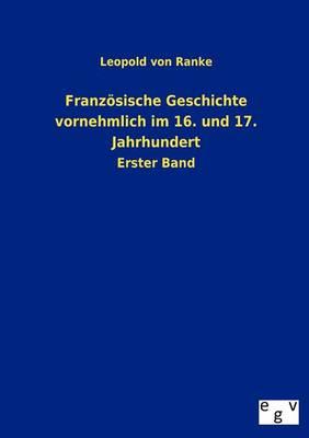 Franzoesische Geschichte vornehmlich im 16. und 17. Jahrhundert