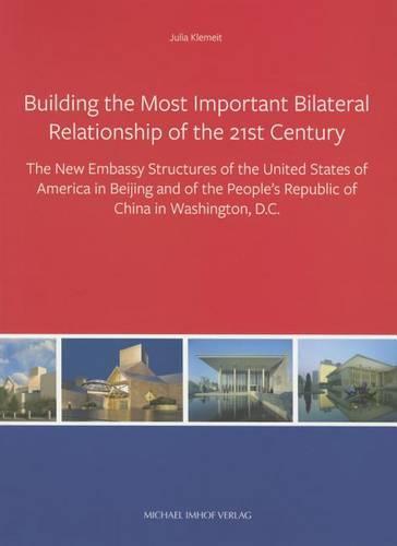 Building the Most Important Bilateral Relationship of the 21st Century: The New Embassy Structures of the United States of America in Beijing and of the People's Republic of China in Washington, D. C.