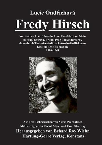 Fredy Hirsch: Von Aachen �ber D�sseldorf und Frankfurt am Main in Prag, Ostrava, Br�nn, Prag und andernorts, dann durch Theresienstadt nach Auschwitz-Birkenau. Eine j�dische Biographie. 1916-1944