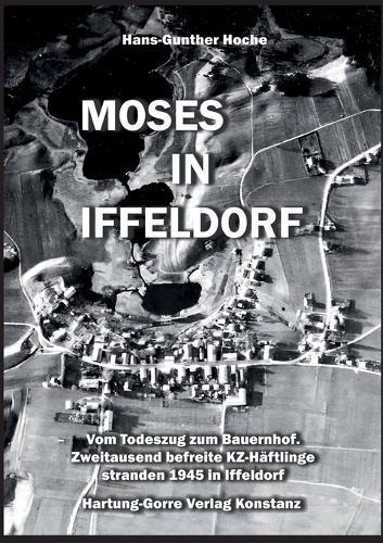 Moses in Iffeldorf: Vom Todeszug zum Bauernhof. Über Zweitausend befreite KZ-Häftlinge stranden Ende April 1945 in Iffeldorf.
