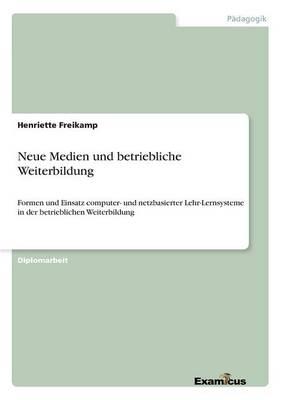 Neue Medien und betriebliche Weiterbildung: Formen und Einsatz computer- und netzbasierter Lehr-Lernsysteme in der betrieblichen Weiterbildung