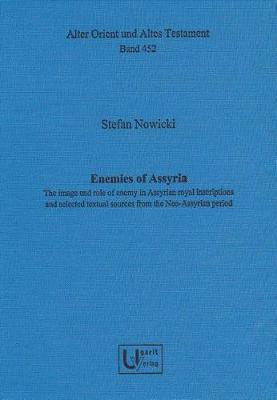 Enemies of Assyria: The Image and Role of Enemy in Assyrian Royal Inscriptions and Selected Textual Sources from the Neo-Assyrian Period