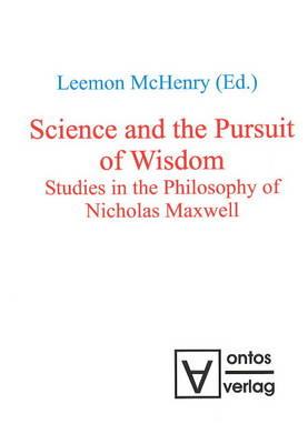Science and the Pursuit of Wisdom: Studies in the Philosophy of Nicholas Maxwell