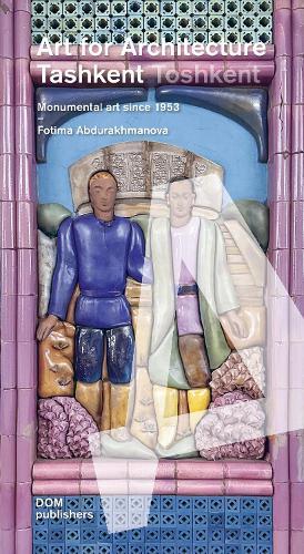 Tashkent/Toshkent: Art for Architecture: Monumental Art Since 1953