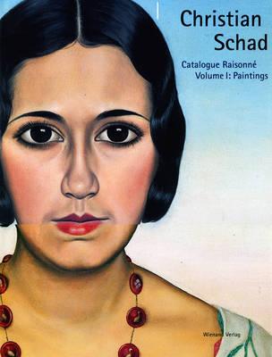 Christian Schad, Volume I: Catalogue Raisonne Paintings